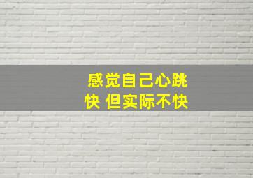 感觉自己心跳快 但实际不快